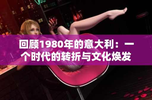 回顧1980年的意大利：一個時代的轉折與文化煥發(fā)