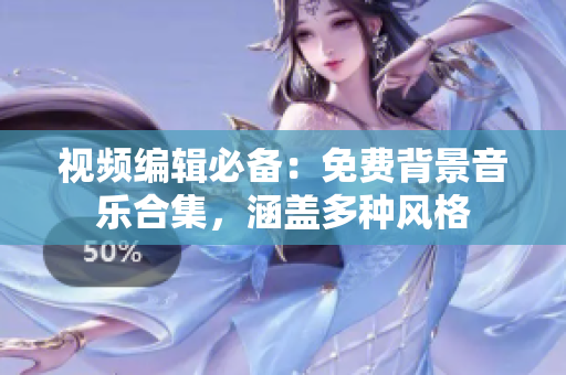 視頻編輯必備：免費(fèi)背景音樂合集，涵蓋多種風(fēng)格