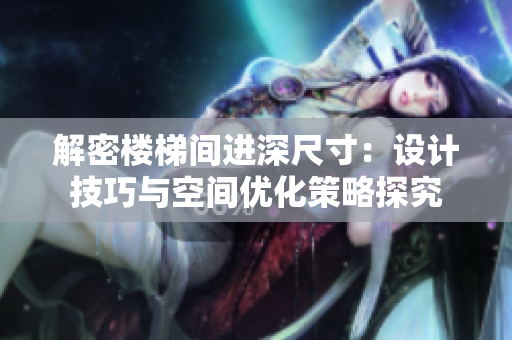 解密樓梯間進(jìn)深尺寸：設(shè)計技巧與空間優(yōu)化策略探究