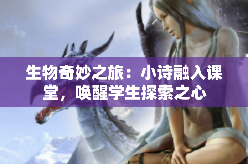 生物奇妙之旅：小詩融入課堂，喚醒學生探索之心