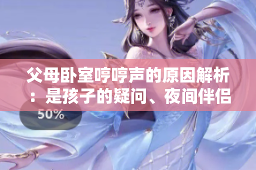 父母臥室哼哼聲的原因解析：是孩子的疑問(wèn)、夜間伴侶活動(dòng)還是生理需求？