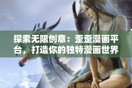 探索無限創(chuàng)意：歪歪漫畫平臺(tái)，打造你的獨(dú)特漫畫世界