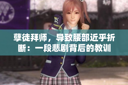 孽徒拜師，導致腰部近乎折斷：一段悲劇背后的教訓