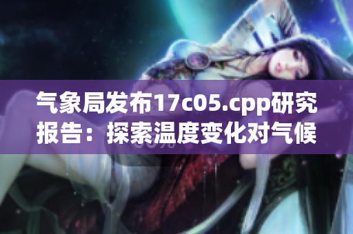 氣象局發(fā)布17c05.cpp研究報告：探索溫度變化對氣候的影響