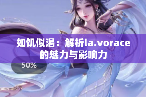 如饑似渴:解析la.vorace的魅力與影響力 如饑似渴:解析la.vorace的魅力與影響力