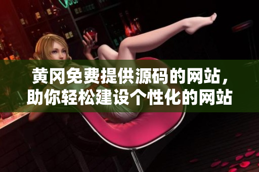 黃岡免費提供源碼的網(wǎng)站，助你輕松建設(shè)個性化的網(wǎng)站！