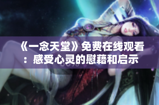 《一念天堂》免費(fèi)在線觀看：感受心靈的慰藉和啟示