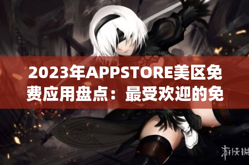2023年APPSTORE美區(qū)免費(fèi)應(yīng)用盤點(diǎn)：最受歡迎的免費(fèi)App大揭秘