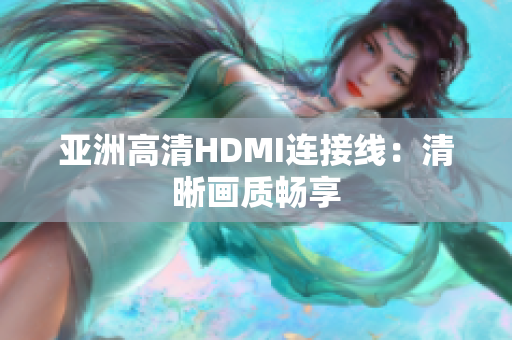 亞洲高清HDMI連接線：清晰畫質(zhì)暢享