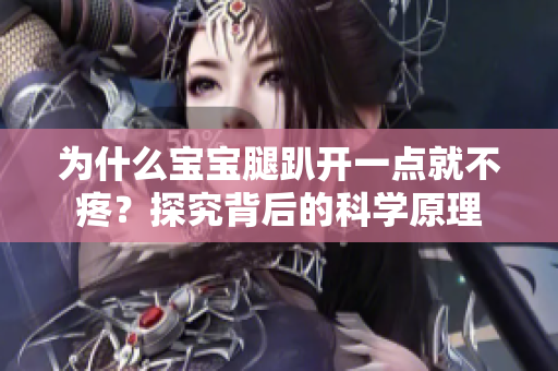 為什么寶寶腿趴開(kāi)一點(diǎn)就不疼？探究背后的科學(xué)原理