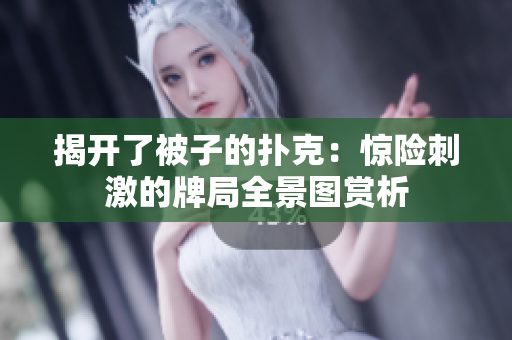 揭開了被子的撲克：驚險(xiǎn)刺激的牌局全景圖賞析