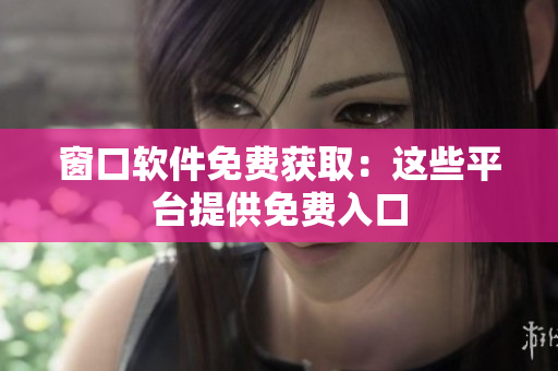 窗口軟件免費(fèi)獲?。哼@些平臺(tái)提供免費(fèi)入口