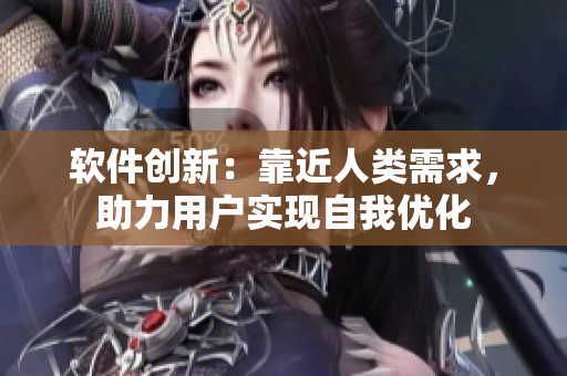軟件創(chuàng)新：靠近人類需求，助力用戶實(shí)現(xiàn)自我優(yōu)化