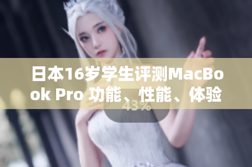 日本16歲學生評測MacBook Pro 功能、性能、體驗全面解析