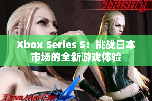 Xbox Series S:挑戰(zhàn)日本市場(chǎng)的全新游戲體驗(yàn) Xbox Series S:挑戰(zhàn)日本市場(chǎng)的全新游戲體驗(yàn)