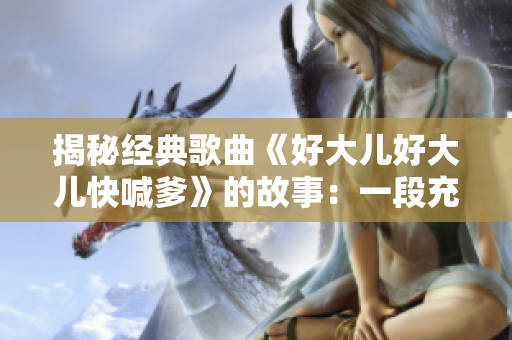 揭秘經(jīng)典歌曲《好大兒好大兒快喊爹》的故事：一段充滿民俗風情的音樂傳奇