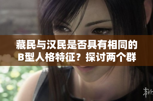 藏民與漢民是否具有相同的B型人格特征？探討兩個(gè)群體的心理差異