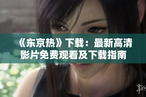 《東京熱》下載：最新高清影片免費(fèi)觀看及下載指南
