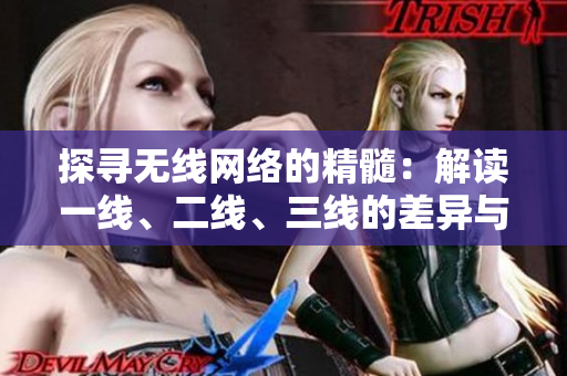探尋無(wú)線網(wǎng)絡(luò)的精髓：解讀一線、二線、三線的差異與發(fā)展趨勢(shì)