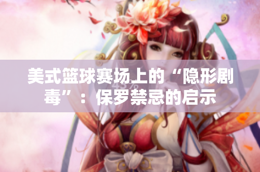 美式籃球賽場上的“隱形劇毒”：保羅禁忌的啟示