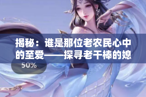 揭秘：誰是那位老農(nóng)民心中的至愛——探尋老干棒的媳婦果兒真身