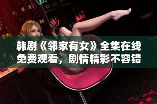 韓劇《鄰家有女》全集在線免費(fèi)觀看，劇情精彩不容錯(cuò)過！