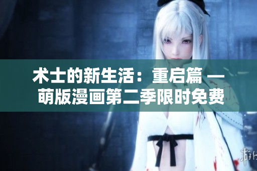 術(shù)士的新生活：重啟篇 — 萌版漫畫第二季限時免費(fèi)閱讀！