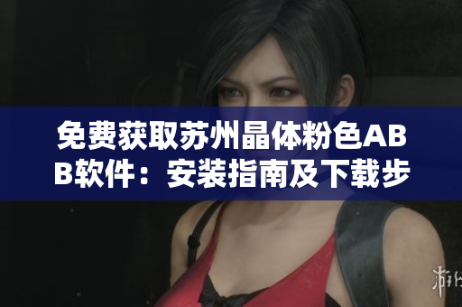免費(fèi)獲取蘇州晶體粉色ABB軟件：安裝指南及下載步驟詳解