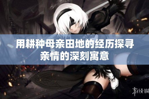 用耕種母親田地的經(jīng)歷探尋親情的深刻寓意
