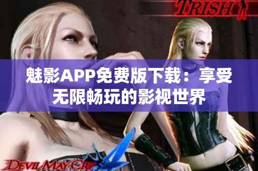 魅影APP免費(fèi)版下載：享受無(wú)限暢玩的影視世界