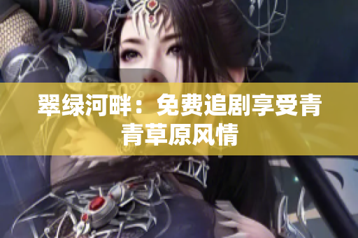 翠綠河畔：免費追劇享受青青草原風(fēng)情