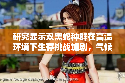 研究顯示雙黑蛇種群在高溫環(huán)境下生存挑戰(zhàn)加劇，氣候變化成主要因素