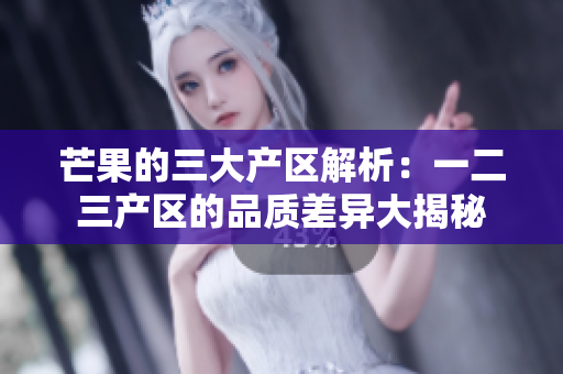 芒果的三大產(chǎn)區(qū)解析：一二三產(chǎn)區(qū)的品質(zhì)差異大揭秘