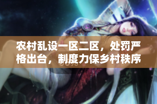 農(nóng)村亂設(shè)一區(qū)二區(qū),處罰嚴格出臺,制度力保鄉(xiāng)村秩序 農(nóng)村亂設(shè)一區(qū)二區(qū),處罰嚴格出臺,制度力保鄉(xiāng)村秩序