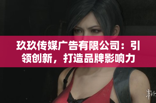 玖玖傳媒廣告有限公司：引領(lǐng)創(chuàng)新，打造品牌影響力