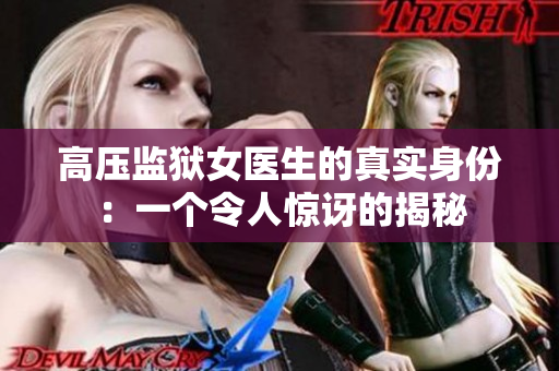 高壓監(jiān)獄女醫(yī)生的真實(shí)身份：一個(gè)令人驚訝的揭秘