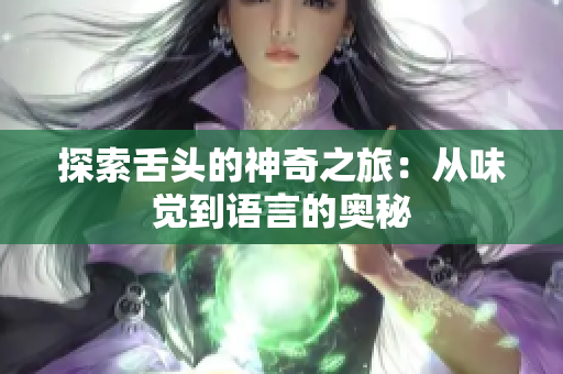 探索舌頭的神奇之旅：從味覺(jué)到語(yǔ)言的奧秘