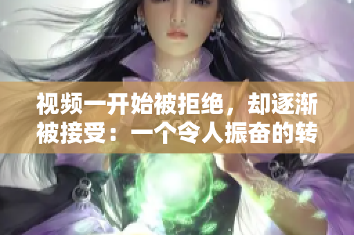 視頻一開(kāi)始被拒絕，卻逐漸被接受：一個(gè)令人振奮的轉(zhuǎn)變