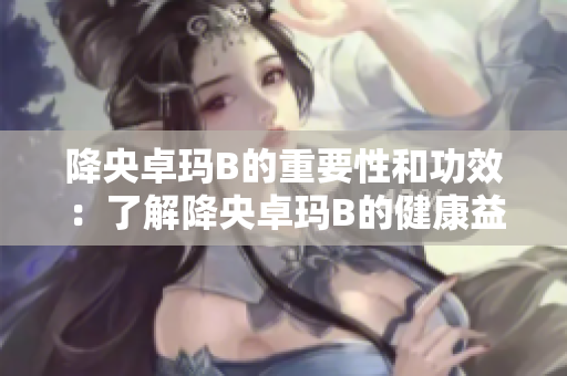 降央卓瑪B的重要性和功效：了解降央卓瑪B的健康益處