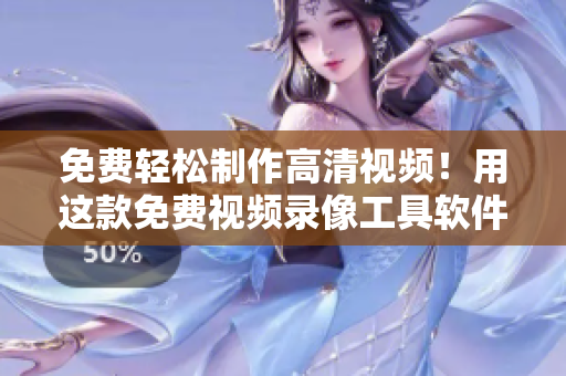 免費(fèi)輕松制作高清視頻！用這款免費(fèi)視頻錄像工具軟件，創(chuàng)造清晰畫質(zhì)的影片