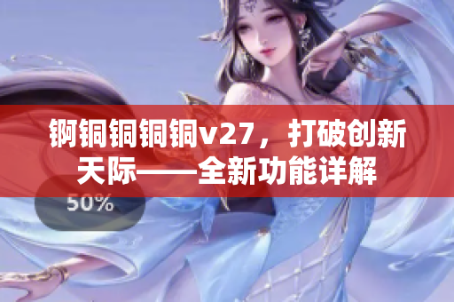 錒銅銅銅銅v27，打破創(chuàng)新天際——全新功能詳解
