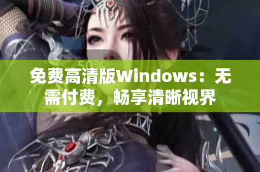 免費(fèi)高清版Windows：無需付費(fèi)，暢享清晰視界