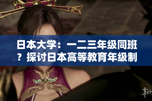 日本大學(xué)：一二三年級(jí)同班？探討日本高等教育年級(jí)制度的特色與影響