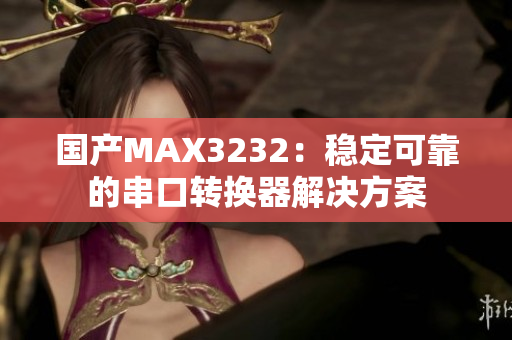 國產(chǎn)MAX3232：穩(wěn)定可靠的串口轉(zhuǎn)換器解決方案