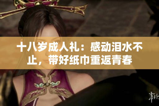 十八歲成人禮：感動淚水不止，帶好紙巾重返青春