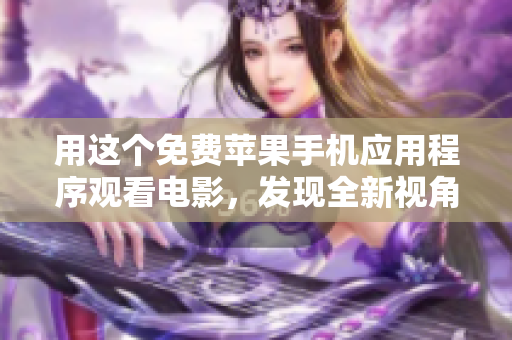 用這個免費蘋果手機應(yīng)用程序觀看電影，發(fā)現(xiàn)全新視角
