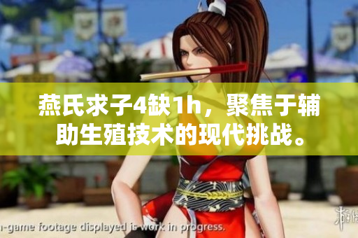 燕氏求子4缺1h，聚焦于輔助生殖技術(shù)的現(xiàn)代挑戰(zhàn)。