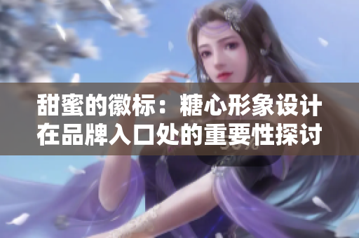 甜蜜的徽標:糖心形象設(shè)計在品牌入口處的重要性探討 甜蜜的徽標:糖心形象設(shè)計在品牌入口處的重要性探討