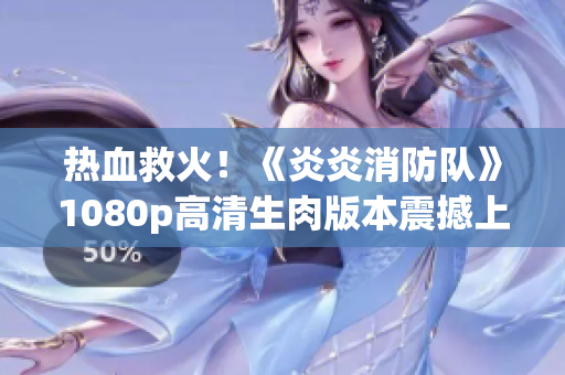 熱血救火!《炎炎消防隊(duì)》1080p高清生肉版本震撼上線 熱血救火!《炎炎消防隊(duì)》1080p高清生肉版本震撼上線