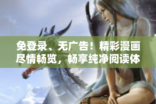 免登錄、無廣告！精彩漫畫盡情暢覽，暢享純凈閱讀體驗(yàn)！